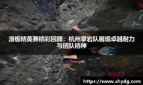 滑板精英赛精彩回顾:杭州攀岩队展现卓越耐力与团队精神